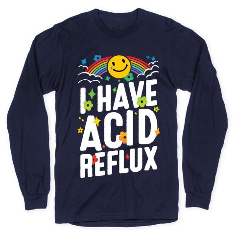 I Have Acid Reflux Longsleeve Tee